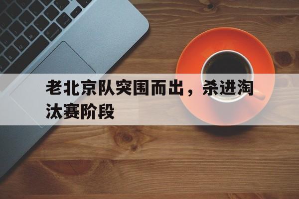 老北京队突围而出，杀进淘汰赛阶段